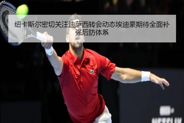 纽卡斯尔密切关注迪萨西转会动态埃迪豪期待全面补强后防体系