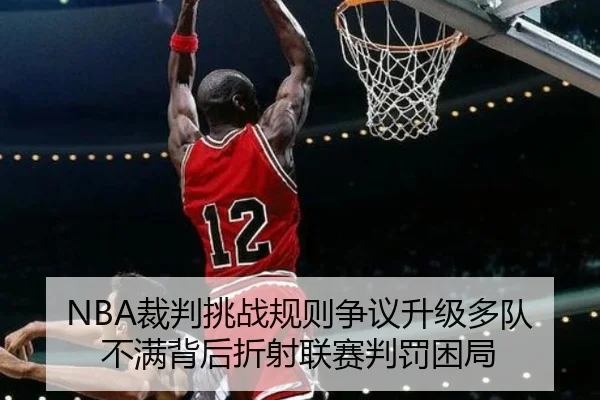 NBA裁判挑战规则争议升级多队不满背后折射联赛判罚困局